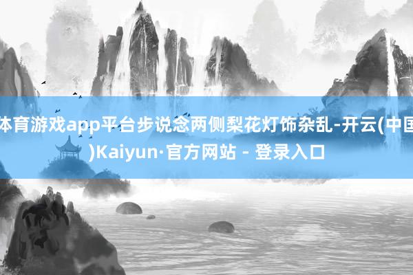 体育游戏app平台步说念两侧梨花灯饰杂乱-开云(中国)Kaiyun·官方网站 - 登录入口