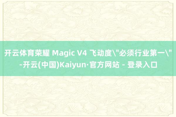 开云体育荣耀 Magic V4 飞动度