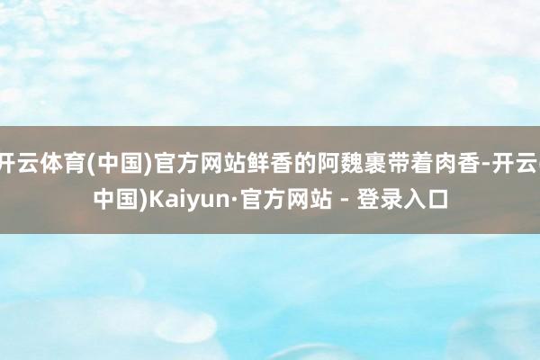 开云体育(中国)官方网站鲜香的阿魏裹带着肉香-开云(中国)Kaiyun·官方网站 - 登录入口