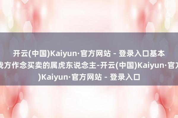 开云(中国)Kaiyun·官方网站 - 登录入口基本工资能涨一截；我方作念买卖的属虎东说念主-开云(中国)Kaiyun·官方网站 - 登录入口