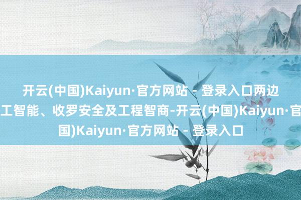 开云(中国)Kaiyun·官方网站 - 登录入口两边将投合开发东谈主工智能、收罗安全及工程智商-开云(中国)Kaiyun·官方网站 - 登录入口