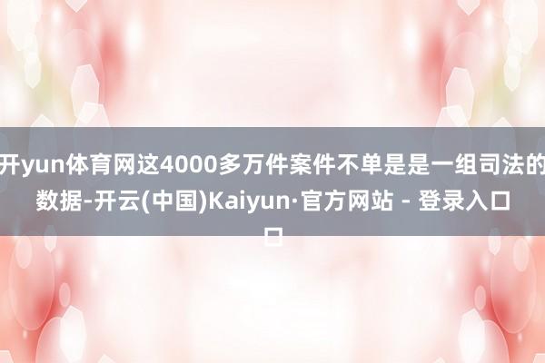 开yun体育网这4000多万件案件不单是是一组司法的数据-开云(中国)Kaiyun·官方网站 - 登录入口