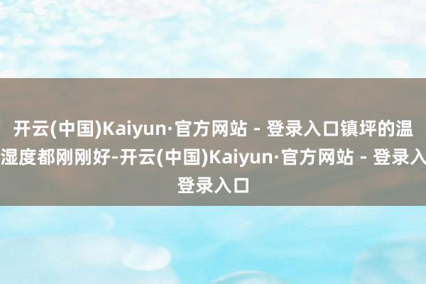 开云(中国)Kaiyun·官方网站 - 登录入口镇坪的温度湿度都刚刚好-开云(中国)Kaiyun·官方网站 - 登录入口