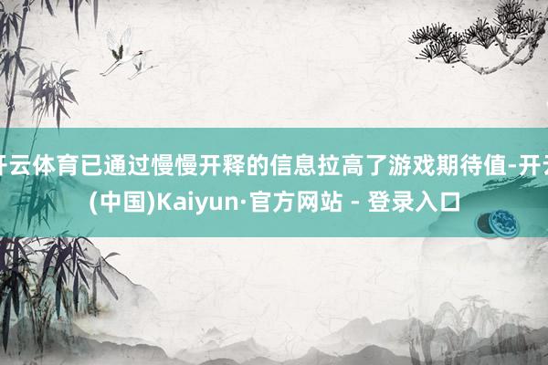 开云体育已通过慢慢开释的信息拉高了游戏期待值-开云(中国)Kaiyun·官方网站 - 登录入口
