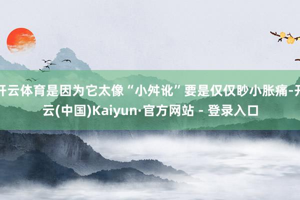 开云体育是因为它太像“小舛讹”要是仅仅眇小胀痛-开云(中国)Kaiyun·官方网站 - 登录入口