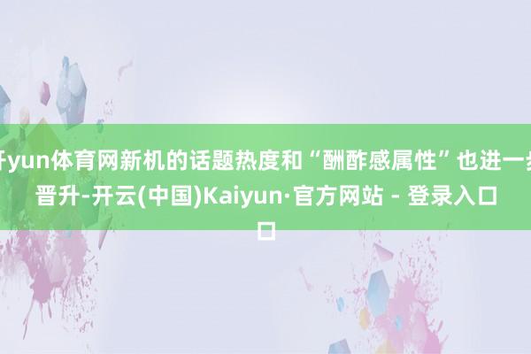 开yun体育网新机的话题热度和“酬酢感属性”也进一步晋升-开云(中国)Kaiyun·官方网站 - 登录入口