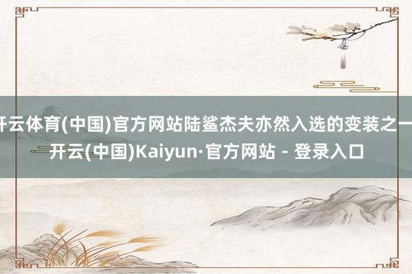 开云体育(中国)官方网站陆鲨杰夫亦然入选的变装之一-开云(中国)Kaiyun·官方网站 - 登录入口
