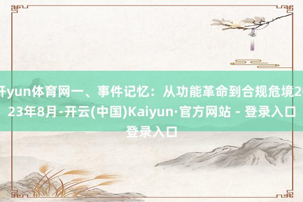开yun体育网一、事件记忆:从功能革命到合规危境2023年8月-开云(中国)Kaiyun·官方网站 - 登录入口