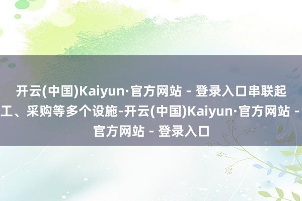开云(中国)Kaiyun·官方网站 - 登录入口串联起野心、施工、采购等多个设施-开云(中国)Kaiyun·官方网站 - 登录入口