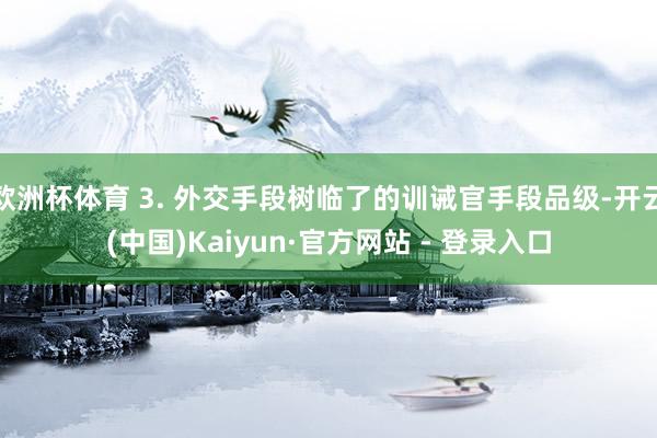 欧洲杯体育 3. 外交手段树临了的训诫官手段品级-开云(中国)Kaiyun·官方网站 - 登录入口