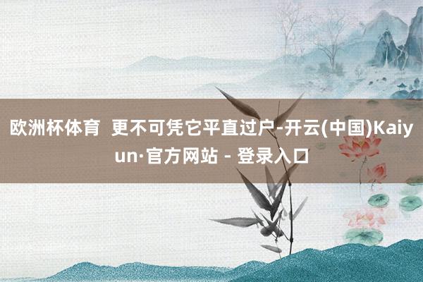欧洲杯体育  更不可凭它平直过户-开云(中国)Kaiyun·官方网站 - 登录入口