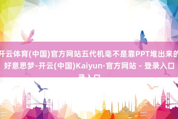 开云体育(中国)官方网站五代机毫不是靠PPT堆出来的好意思梦-开云(中国)Kaiyun·官方网站 - 登录入口