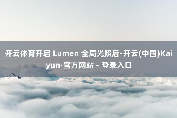 开云体育开启 Lumen 全局光照后-开云(中国)Kaiyun·官方网站 - 登录入口
