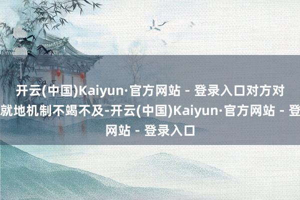 开云(中国)Kaiyun·官方网站 - 登录入口对方对肉鸽的就地机制不竭不及-开云(中国)Kaiyun·官方网站 - 登录入口