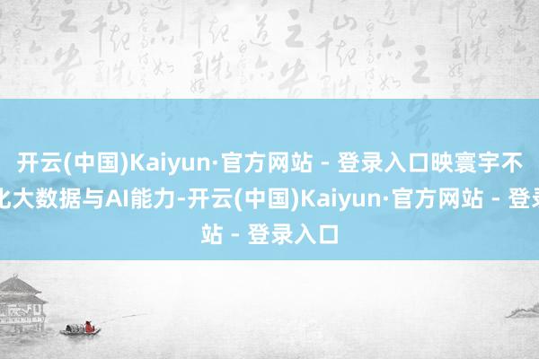 开云(中国)Kaiyun·官方网站 - 登录入口映寰宇不休强化大数据与AI能力-开云(中国)Kaiyun·官方网站 - 登录入口