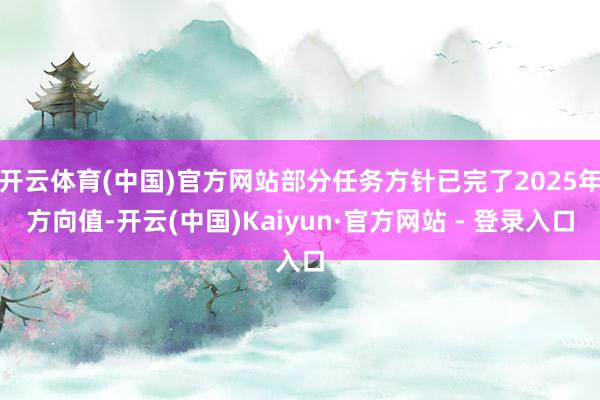 开云体育(中国)官方网站部分任务方针已完了2025年方向值-开云(中国)Kaiyun·官方网站 - 登录入口