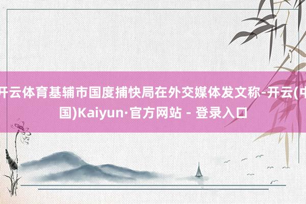 开云体育基辅市国度捕快局在外交媒体发文称-开云(中国)Kaiyun·官方网站 - 登录入口