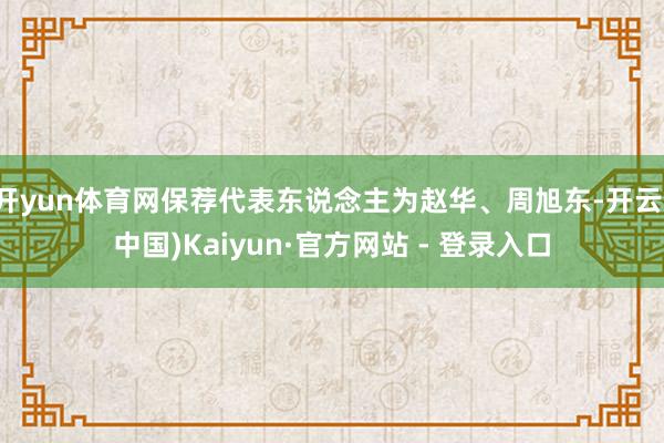 开yun体育网保荐代表东说念主为赵华、周旭东-开云(中国)Kaiyun·官方网站 - 登录入口