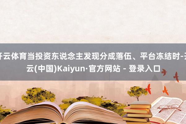 开云体育当投资东说念主发现分成落伍、平台冻结时-开云(中国)Kaiyun·官方网站 - 登录入口