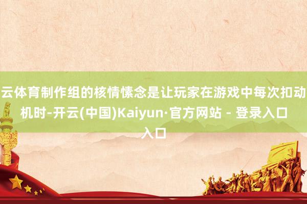 开云体育制作组的核情愫念是让玩家在游戏中每次扣动扳机时-开云(中国)Kaiyun·官方网站 - 登录入口