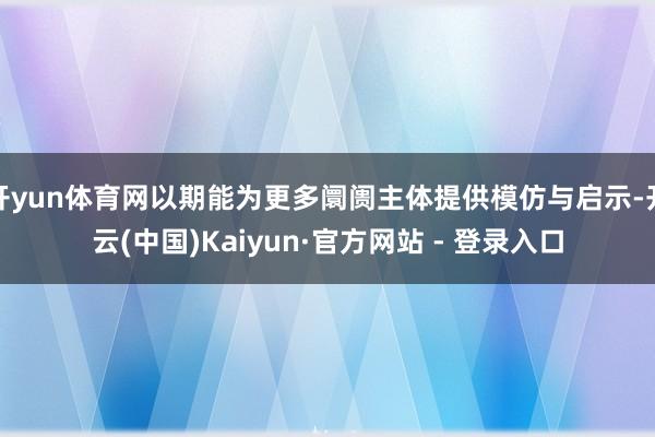 开yun体育网以期能为更多阛阓主体提供模仿与启示-开云(中国)Kaiyun·官方网站 - 登录入口