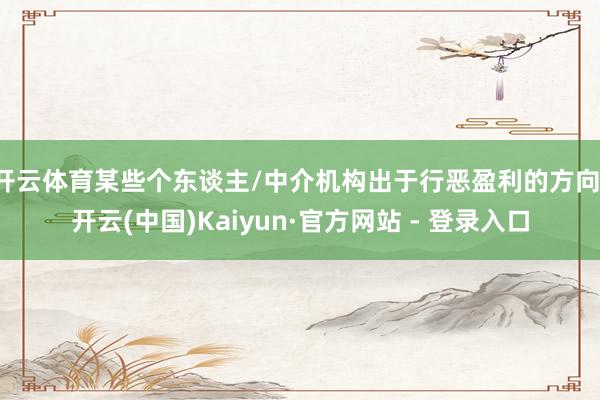 开云体育某些个东谈主/中介机构出于行恶盈利的方向-开云(中国)Kaiyun·官方网站 - 登录入口