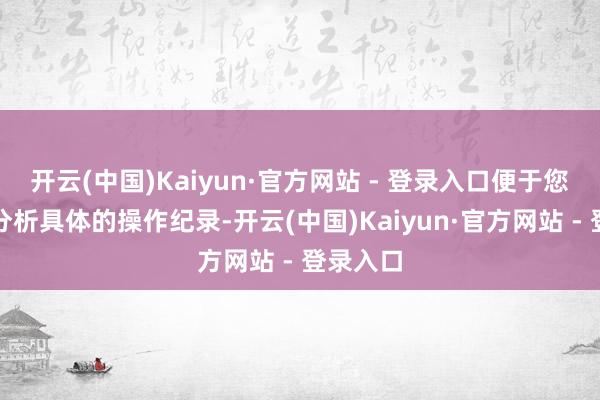 开云(中国)Kaiyun·官方网站 - 登录入口便于您查找和分析具体的操作纪录-开云(中国)Kaiyun·官方网站 - 登录入口