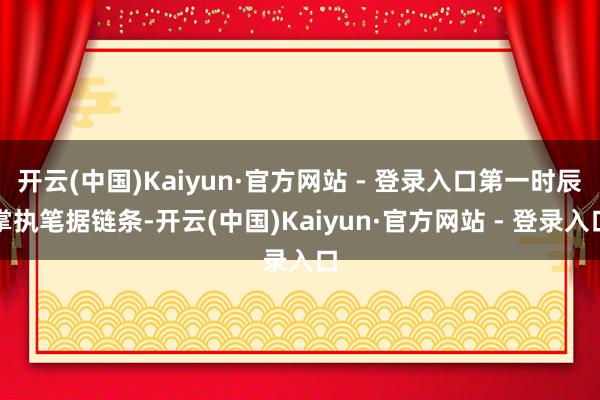 开云(中国)Kaiyun·官方网站 - 登录入口第一时辰掌执笔据链条-开云(中国)Kaiyun·官方网站 - 登录入口