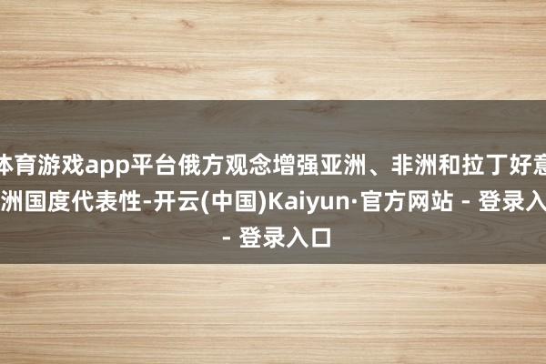 体育游戏app平台俄方观念增强亚洲、非洲和拉丁好意思洲国度代表性-开云(中国)Kaiyun·官方网站 - 登录入口