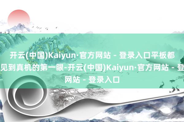 开云(中国)Kaiyun·官方网站 - 登录入口平板都要休闲见到真机的第一眼-开云(中国)Kaiyun·官方网站 - 登录入口