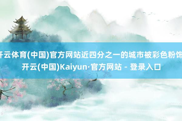 开云体育(中国)官方网站近四分之一的城市被彩色粉饰-开云(中国)Kaiyun·官方网站 - 登录入口