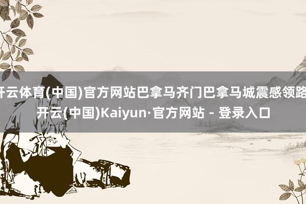 开云体育(中国)官方网站巴拿马齐门巴拿马城震感领路-开云(中国)Kaiyun·官方网站 - 登录入口