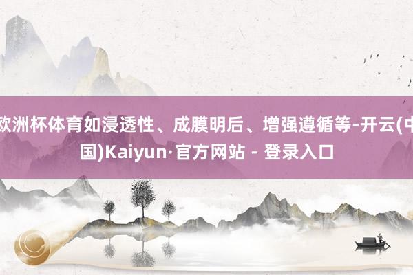欧洲杯体育如浸透性、成膜明后、增强遵循等-开云(中国)Kaiyun·官方网站 - 登录入口