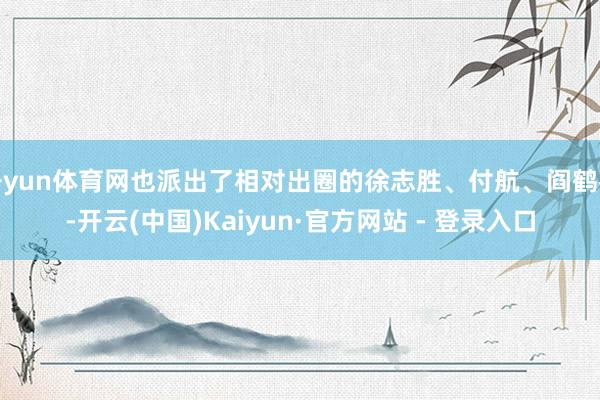开yun体育网也派出了相对出圈的徐志胜、付航、阎鹤祥-开云(中国)Kaiyun·官方网站 - 登录入口