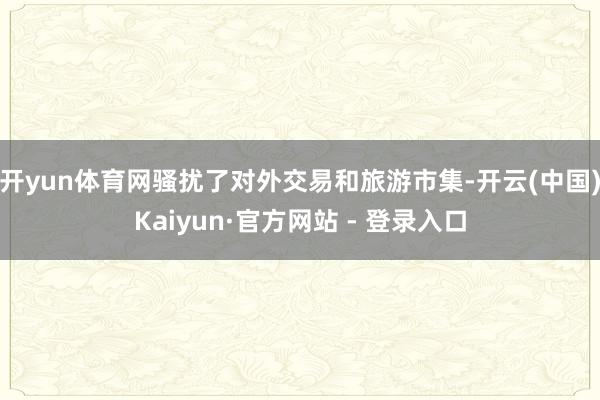 开yun体育网骚扰了对外交易和旅游市集-开云(中国)Kaiyun·官方网站 - 登录入口