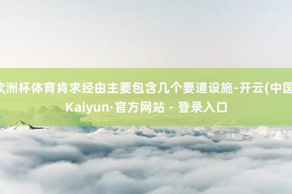 欧洲杯体育肯求经由主要包含几个要道设施-开云(中国)Kaiyun·官方网站 - 登录入口