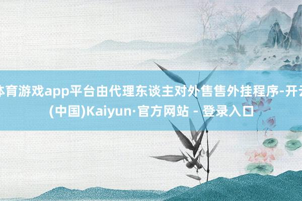 体育游戏app平台由代理东谈主对外售售外挂程序-开云(中国)Kaiyun·官方网站 - 登录入口