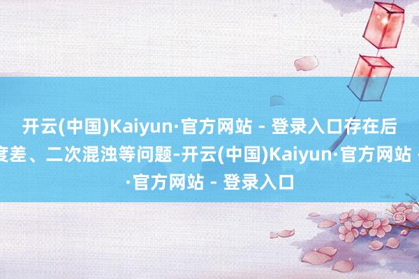 开云(中国)Kaiyun·官方网站 - 登录入口存在后果低、精度差、二次混浊等问题-开云(中国)Kaiyun·官方网站 - 登录入口
